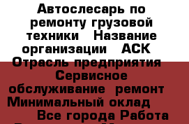 Автослесарь по ремонту грузовой техники › Название организации ­ АСК › Отрасль предприятия ­ Сервисное обслуживание, ремонт › Минимальный оклад ­ 50 000 - Все города Работа » Вакансии   . Мордовия респ.